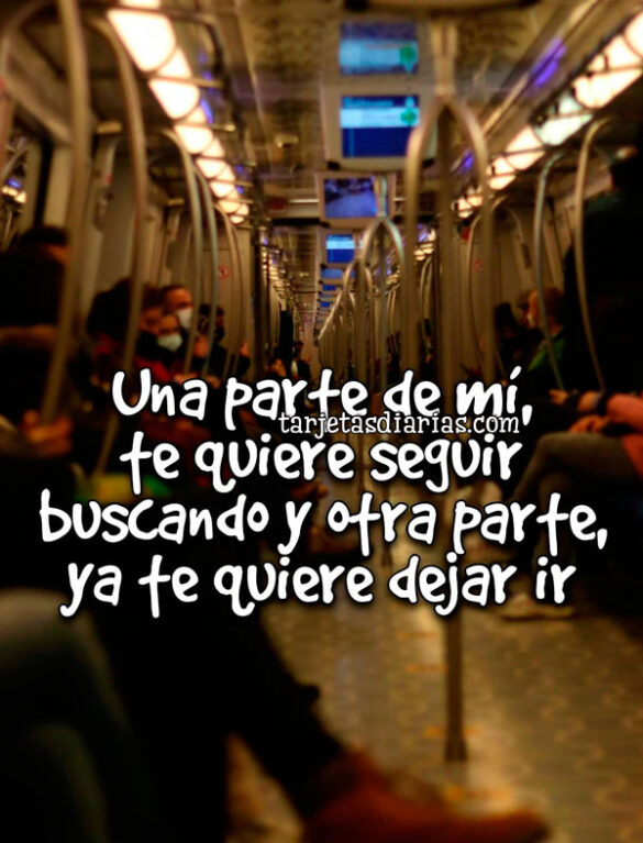 UNA PARTE DE MÍ, TE QUIERE SEGUIR BUSCANDO Y LA OTRA YA TE QUIERE DEJAR IR