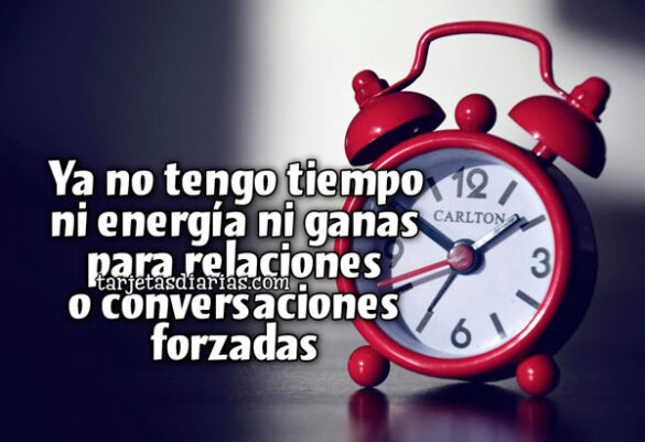 YA NO TENGO TIEMPO NI ENERGÍA NI GANAS PARA RELACIONES O CONVERSACIONES FORZADAS