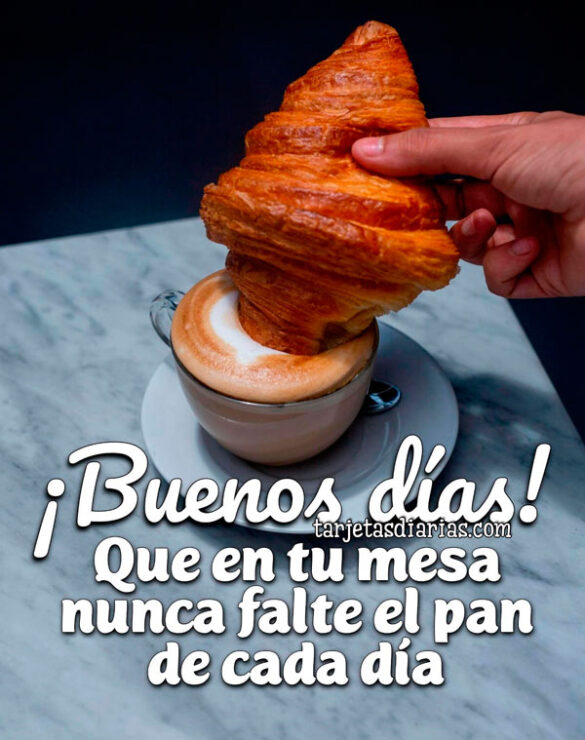 ¡BUENOS DIAS! QUE EN TU MESA NUNCA FALTE EL PAN DE CADA DÍA