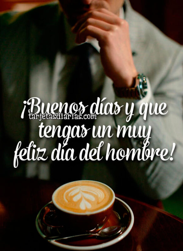 ¡BUENOS DÍAS Y QUE TENGAS UN MUY FELIZ DÍA DEL HOMBRE!