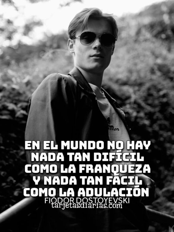 EN EL MUNDO NO HAY NADA TAN DIFÍCIL COMO LA FRANQUEZA Y NADA TAN FÁCIL COMO LA ADULACIÓN
