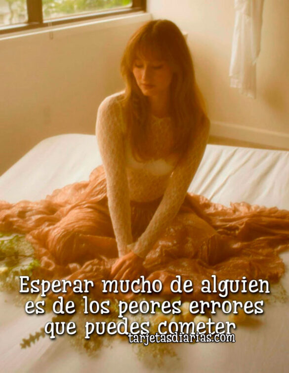 ESPERAR MUCHO DE ALGUIEN ES DE LOS PEORES ERRORES QUE PUEDES COMETER