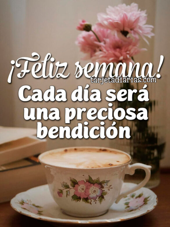 ¡FELIZ SEMANA! CADA DÍA SERÁ UNA PRECIOSA BENDICIÓN