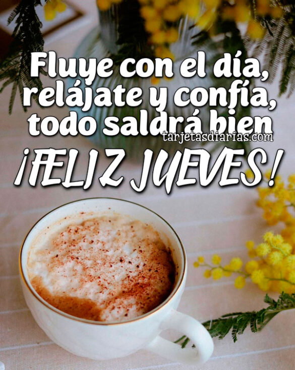 FLUYE CON EL DÍA, RELÁJATE Y CONFÍA, TODO SALDRA BIEN. ¡FELIZ JUEVES!
