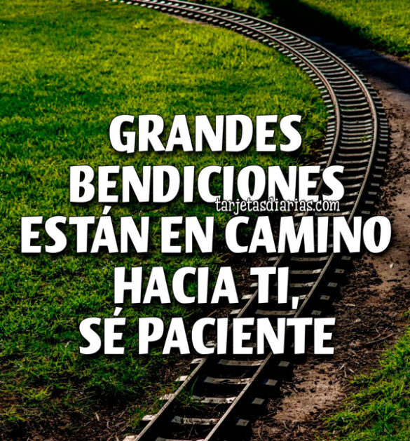 GRANDES BENDICIONES ESTÁN EN CAMINO HACIA TI, SÉ PACIENTE