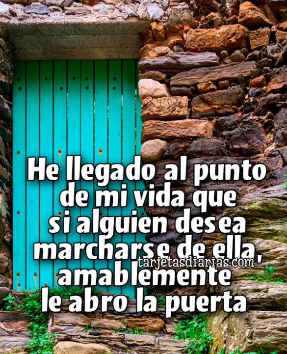 HE LLEGADO AL PUNTO DE MI VIDA QUE SI ALGUIEN DESEA MARCHARSE DE ELLA, AMABLEMENTE LE ABRO LA PUERTA