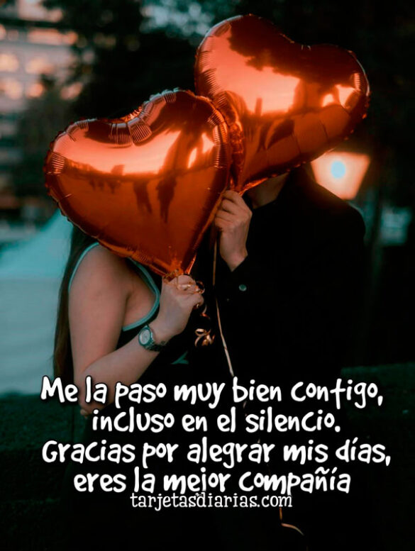 ME LA PASO MUY BIEN CONTIGO, INCLUSO EN EL SILENCIO. GRACIAS POR ALEGRAR MIS DÍAS, ERES LA MEJOR COMPAÑÍA