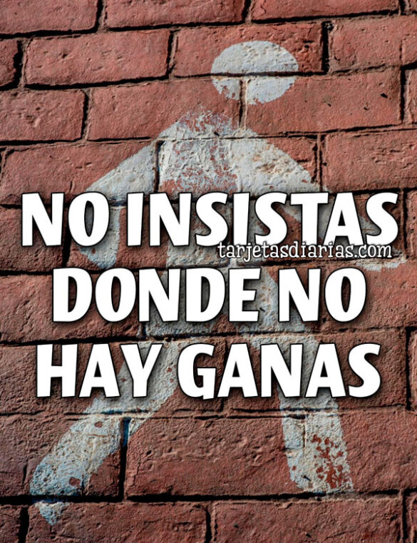 NO INSISTAS DONDE NO HAY GANAS