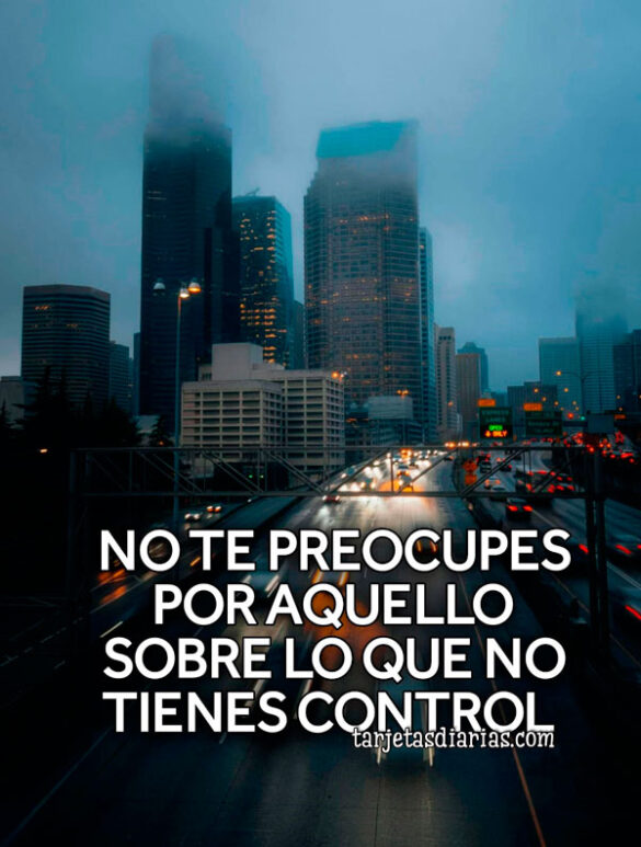 NO TE PREOCUPES POR AQUELLO SOBRE LO QUE NO TIENES EL CONTROL