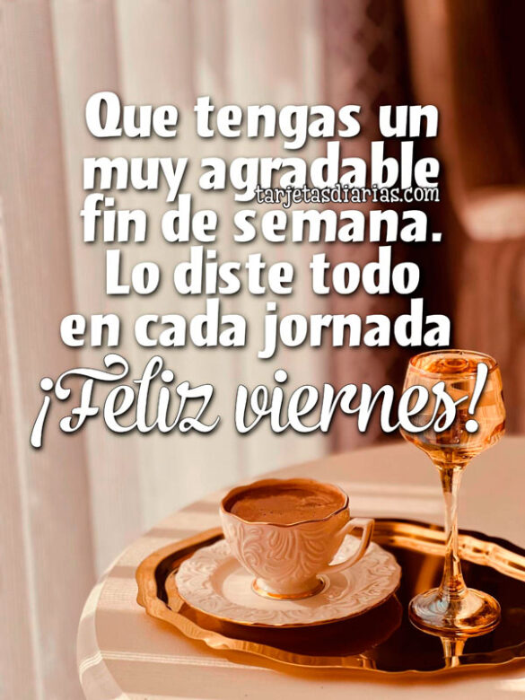 QUE TENGAS UN MUY AGRADABLE FIN DE SEMANA. LO DISTE TODO EN CADA JORNADA. ¡FELIZ VIERNES!