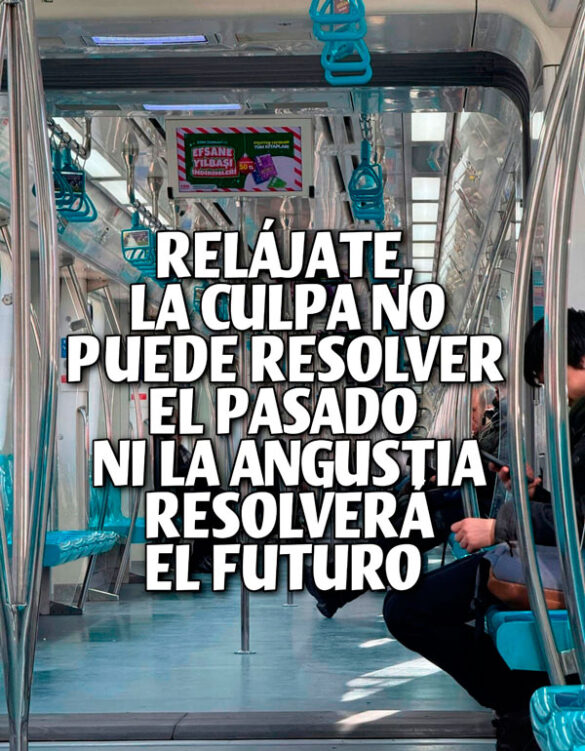 RELÁJATE, LA CULPA NO PUEDE RESOLVER EL PASADO NI LA ANGUSTIA RESOLVERÁ EL FUTURO