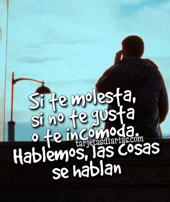 SI TE MOLESTA, SI NO TE GUSTA O TE INCÓMODA. HABLEMOS, LAS COSAS SE HABLAN