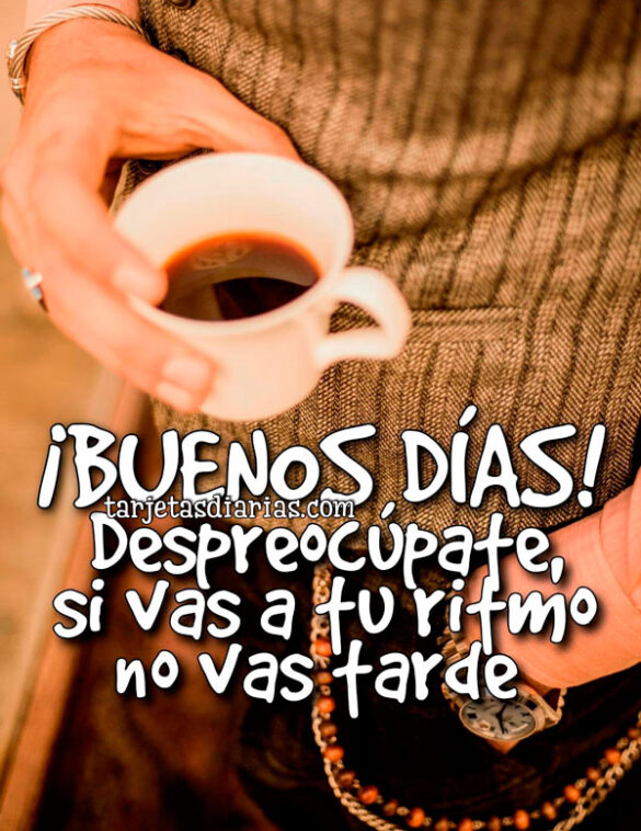 ¡BUENOS DÍAS! DESPREOCÚPATE, SI VAS A TU RITMO NO VAS TARDE