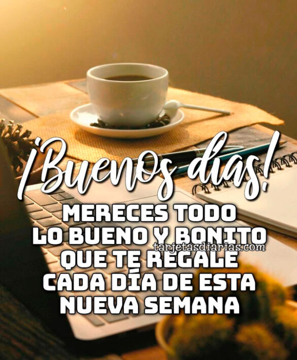 ¡BUENOS DÍAS! MERECES TODO LO BUENO Y BONITO QUE TE REGALE CADA DÍA DE ESTA NUEVA SEMANA