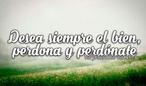 DESEA SIEMPRE EL BIEN, PERDONA Y PERDÓNATE