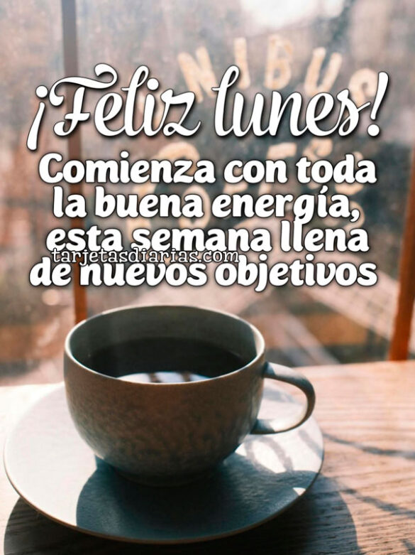 ¡FELIZ LUNES! COMIENZA CON TODA LA BUENA ENERGÍA, ESTA SEMANA LLENA DE NUEVOS OBJETIVOS