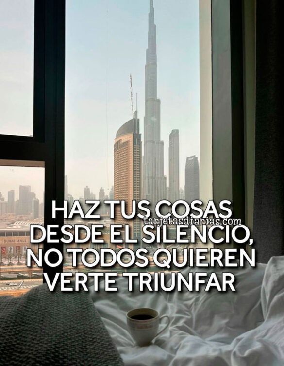 HAZ TUS COSAS DESDE EL SILENCIO, NO TODOS QUIEREN VERTE TRIUNFAR