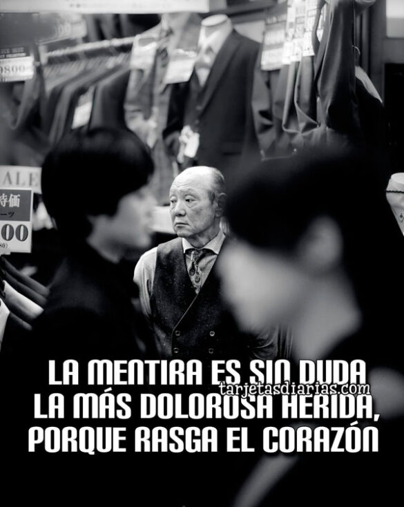 LA MENTIRA ES SIN DUDA LA MÁS DOLOROSA HERIDA, PORQUE RASGA EL CORAZÓN