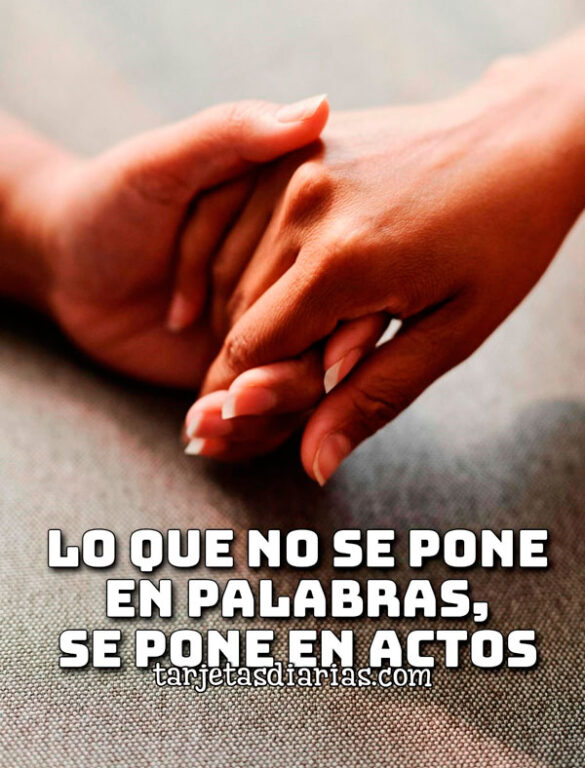 LO QUE NO SE PONE EN PALABRAS SE PONE EN ACTOS
