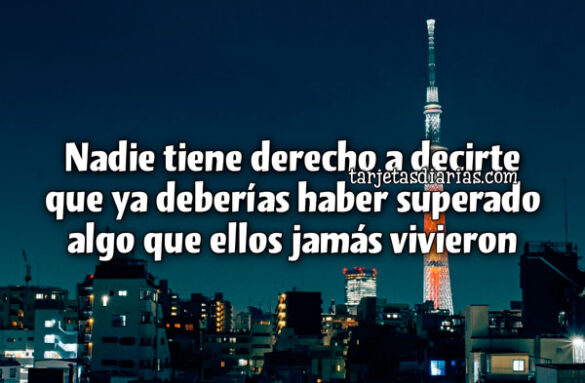 NADIE TIENE DERECHO A DECIRTE QUE YA DEBERÍAS HABER SUPERADO ALGO QUE ELLOS JAMÁS VIVIERON