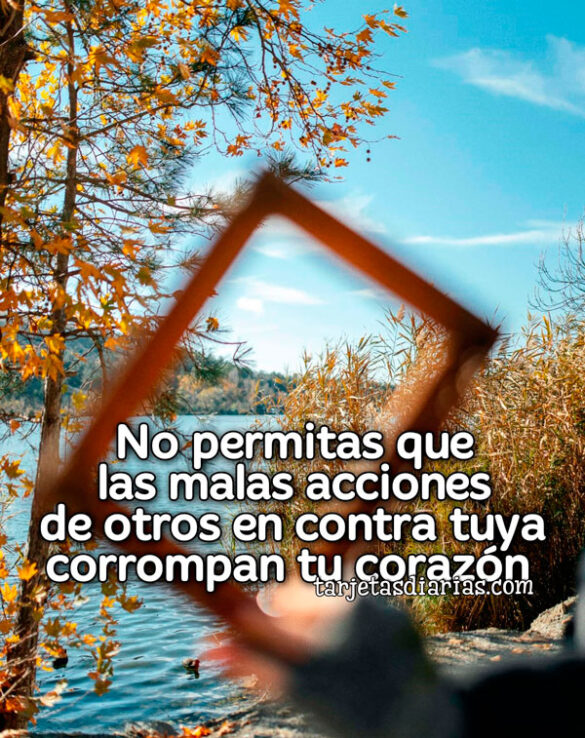 NO PERMITAS QUE LAS MALAS ACCIONES DE OTROS EN CONTRA TUYA CORROMPAN TU CORAZÓN