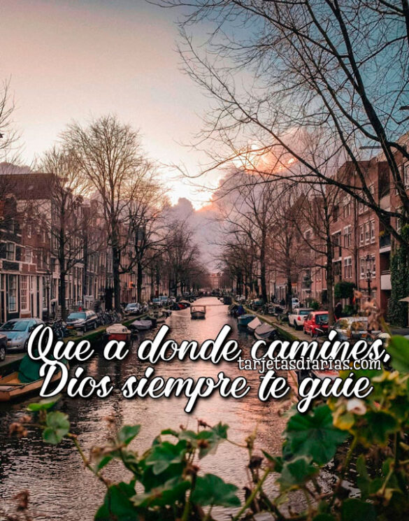 QUE A DONDE CAMINES, DIOS SIEMPRE TE GUÍE