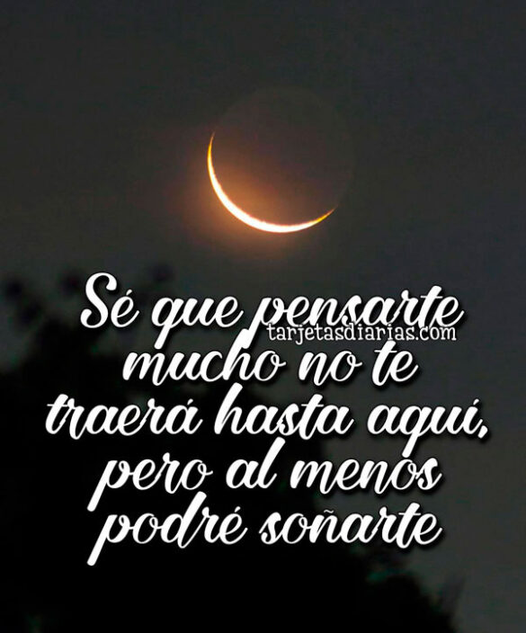 SÉ QUE PENSARTE MUCHO NO TE TRAERÁ HASTA AQUÍ, PERO AL MENOS PODRÉ SOÑARTE