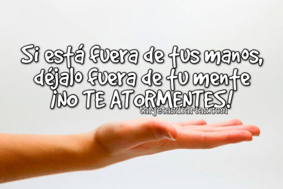 SI ESTÁ FUERA DE TUS MANOS, DÉJALO FUERA DE TU MENTE. ¡NO TE ATORMENTES!