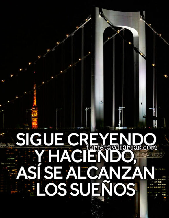 SIGUE CREYENDO Y HACIENDO, ASÍ SE ALCANZAN LOS SUEÑOS