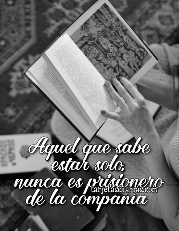 AQUEL QUE SABE ESTAR SOLO, NUNCA ES PRISIONERO DE LA COMPAÑÍA