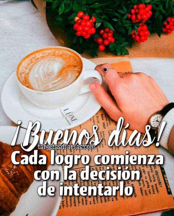 ¡BUENOS DÍAS! CADA LOGRO COMIENZA CON LA DECISIÓN DE INTENTARLO