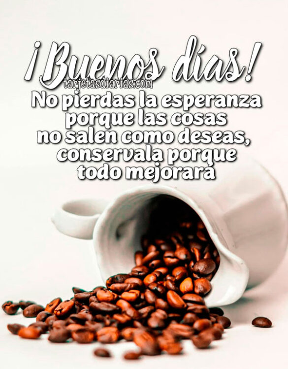 ¡BUENOS DÍAS! NO PIERDAS LA ESPERANZA PORQUE LAS COSAS NO SALEN COMO DESEAS, CONSÉRVALA PORQUE TODO MEJORARÁ