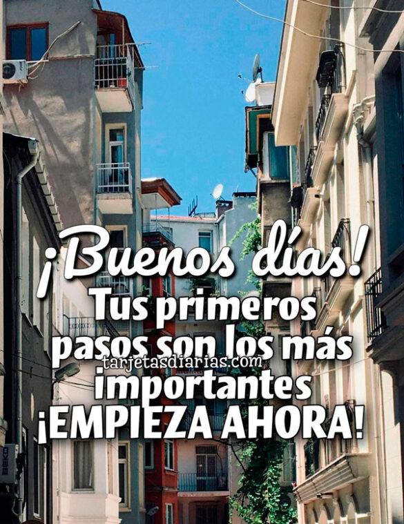 ¡BUENOS DÍAS! TUS PRIMEROS PASOS SON LOS MÁS IMPORTANTES. ¡EMPIEZA AHORA!