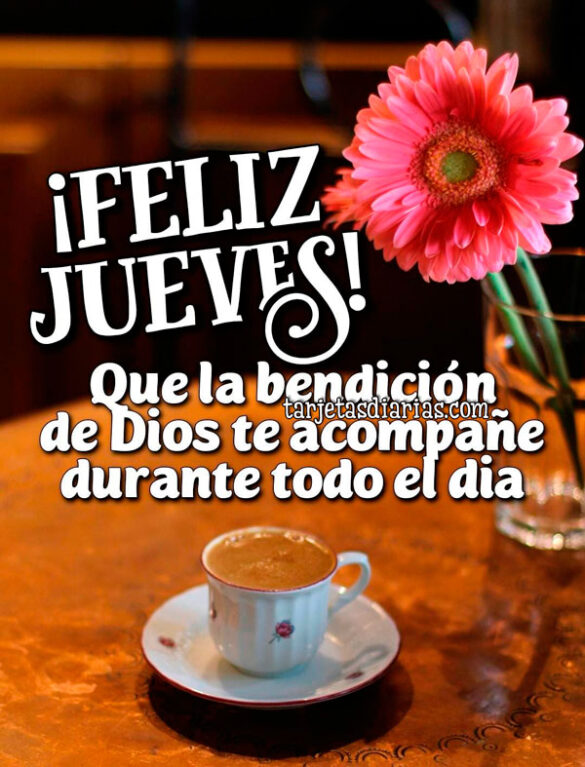 ¡FELIZ JUEVES! QUE LA BENDICIÓN DE DIOS TE ACOMPAÑE DURANTE TODO EL DÍA