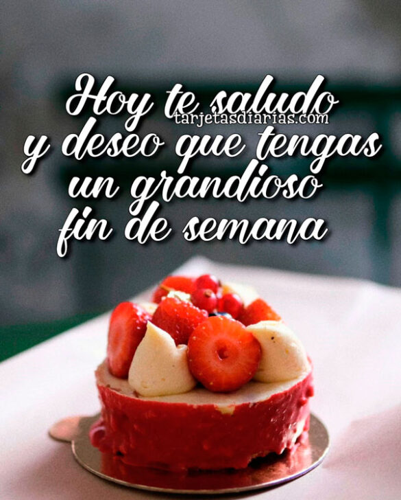 HOY TE SALUDO Y DESEO QUE TENGAS UN GRANDIOSO FIN DE SEMANA