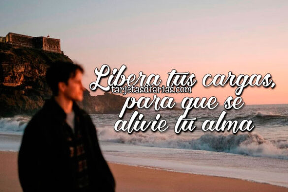 LIBERA TUS CARGAS PARA QUE SE ALIVIE TU ALMA