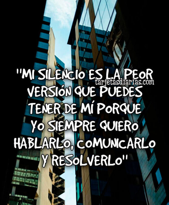 “MI SILENCIO ES LA PEOR VERSION QUE PUEDES TENER DE MÍ”