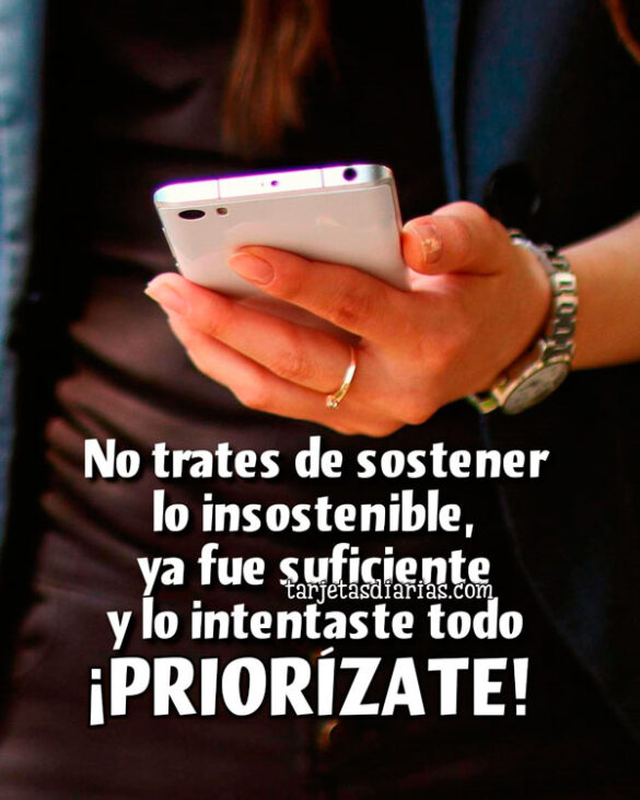 NO TRATES DE SOSTENER LO INSOSTENIBLE, YA FUE SUFICIENTE Y LO INTENTASTE TODO. ¡PRIORÍZATE!
