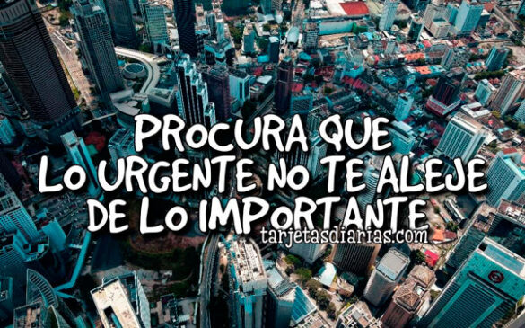 PROCURA QUE LO URGENTE NO TE ALEJE DE LO IMPORTANTE