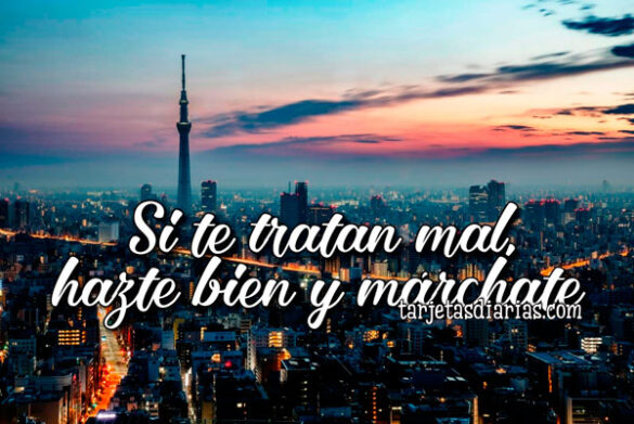 SI TE TRATAN MAL, HAZTE BIEN Y MÁRCHATE