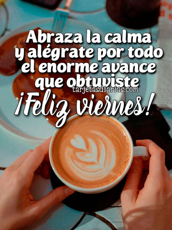 ABRAZA LA CALMA Y ALÉGRATE POR TODO EL ENORME AVANCE QUE OBTUVISTE. ¡FELIZ VIERNES!