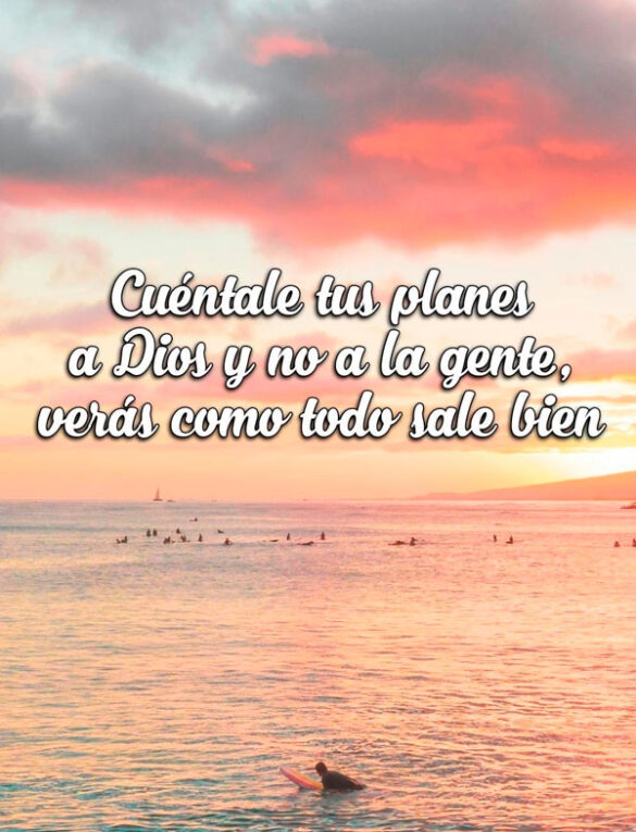 CUÉNTALE TUS PLANES A DIOS Y NO A LA GENTE, VERÁS COMO TODO SALE BIEN