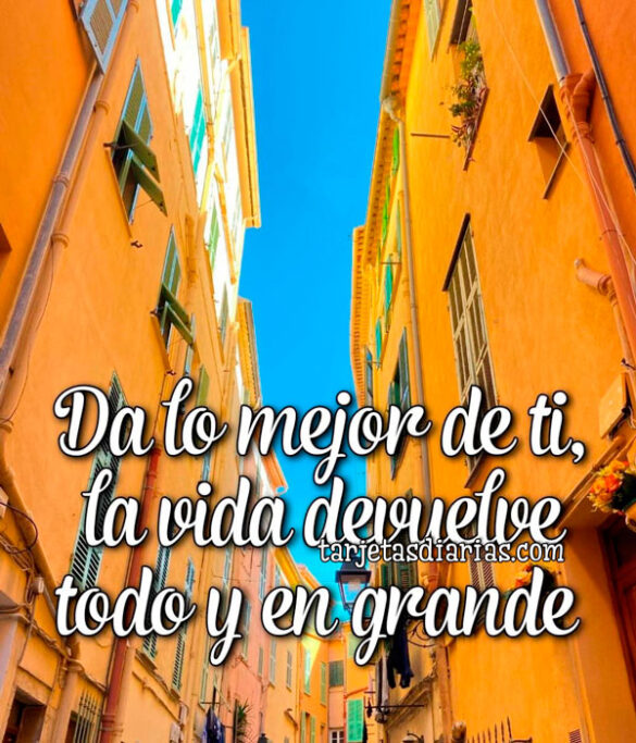 DA LO MEJOR DE TI, LA VIDA TE DEVUELVE TODO Y EN GRANDE