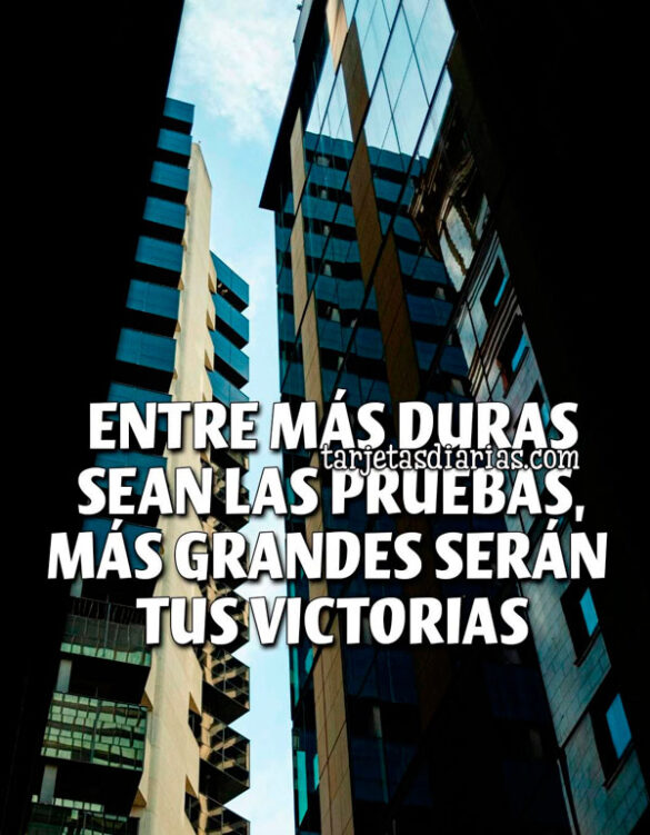 ENTRE MÁS DURAS SEAN LAS PRUEBAS, MÁS GRANDES SERÁN TUS VICTORIAS