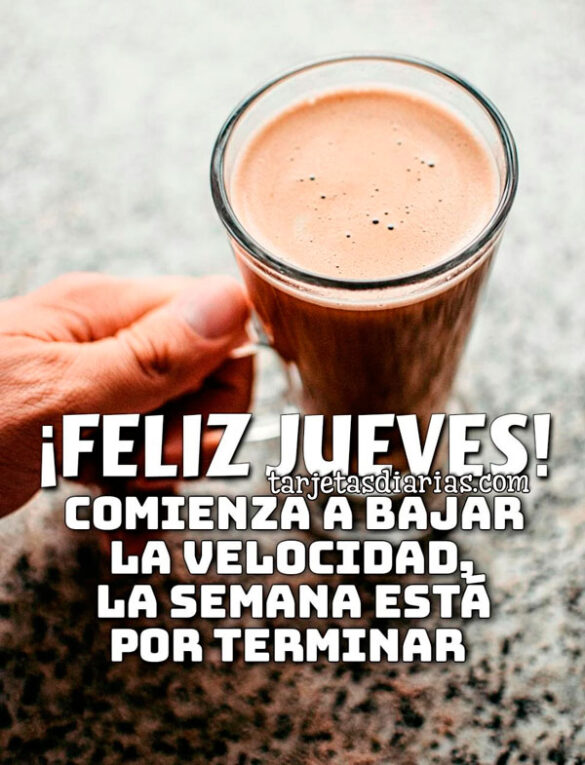 ¡FELIZ JUEVES! COMIENZA A BAJAR LA VELOCIDAD, LA SEMANA ESTÁ POR TERMINAR