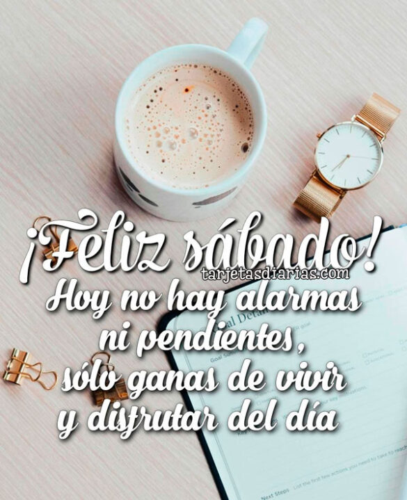 ¡FELIZ SÁBADO! HOY NO HAY ALARMAS NI PENDIENTES, SÓLO GANAS DE VIVIR Y DISFRUTAR DEL DÍA