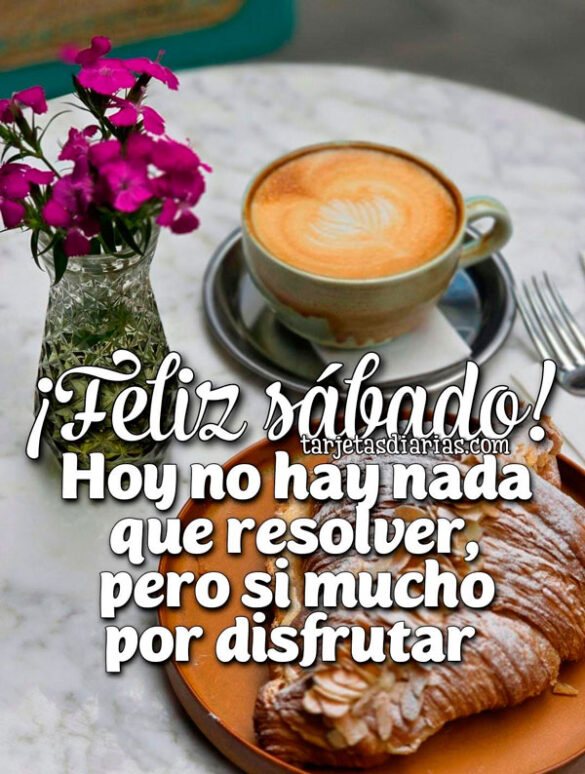 ¡FELIZ SÁBADO! HOY NO HAY NADA QUE RESOLVER, PERO SI MUCHO POR DISFRUTAR