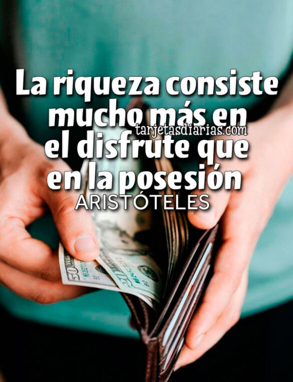 LA RIQUEZA CONSISTE MUCHO MÁS EN EL DISFRUTE QUE EN LA POSESIÓN