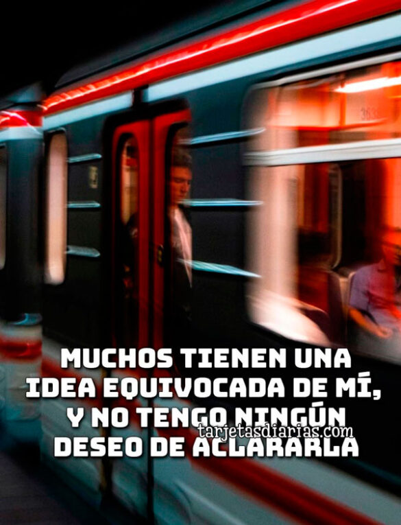 MUCHOS TIENEN UNA IDEA EQUIVOCADA DE MÍ, Y NO TENGO NINGÚN DESEO DE ACLARARLA