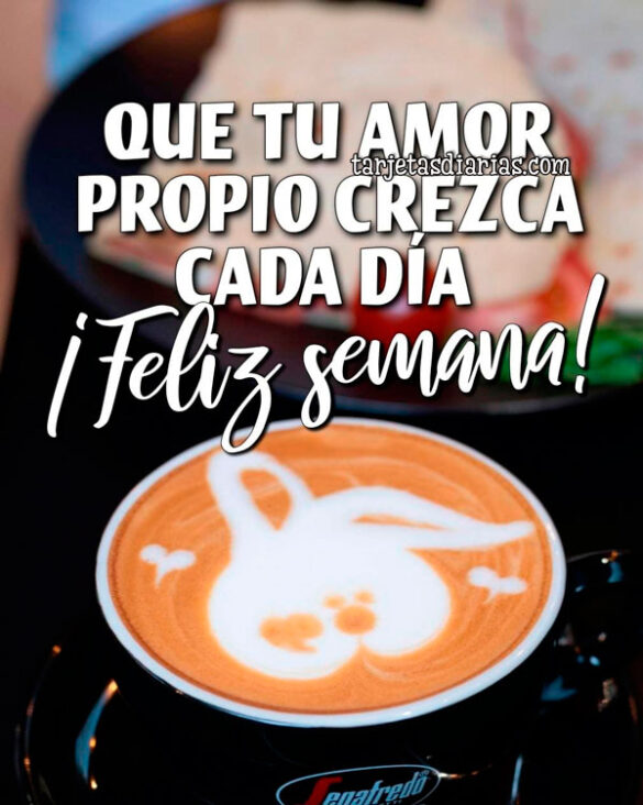 QUE TU AMOR PROPIO CREZCA CADA DÍA. ¡FELIZ SEMANA!